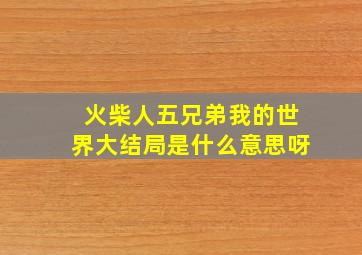 火柴人五兄弟我的世界大结局是什么意思呀