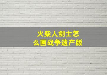 火柴人剑士怎么画战争遗产版