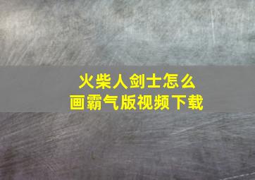 火柴人剑士怎么画霸气版视频下载