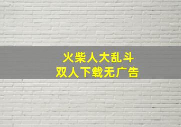 火柴人大乱斗双人下载无广告