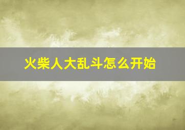 火柴人大乱斗怎么开始