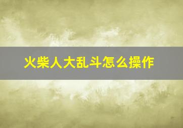 火柴人大乱斗怎么操作