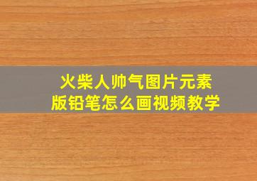 火柴人帅气图片元素版铅笔怎么画视频教学