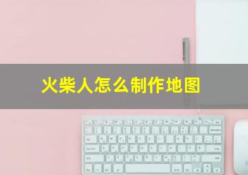 火柴人怎么制作地图