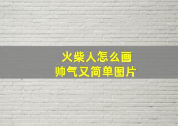 火柴人怎么画帅气又简单图片