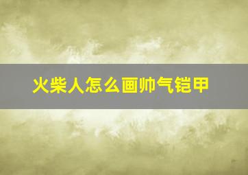 火柴人怎么画帅气铠甲