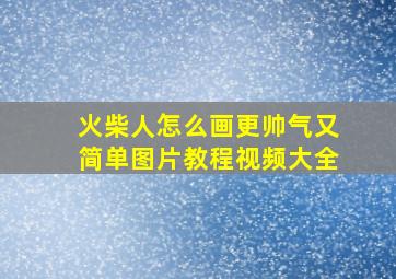 火柴人怎么画更帅气又简单图片教程视频大全