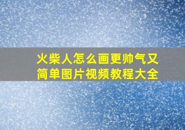 火柴人怎么画更帅气又简单图片视频教程大全