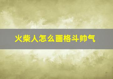 火柴人怎么画格斗帅气