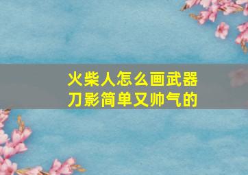 火柴人怎么画武器刀影简单又帅气的