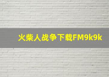 火柴人战争下载FM9k9k