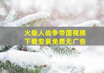 火柴人战争帝国视频下载安装免费无广告