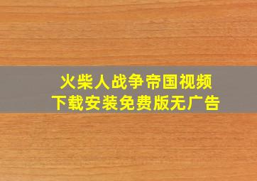 火柴人战争帝国视频下载安装免费版无广告