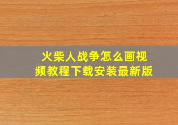 火柴人战争怎么画视频教程下载安装最新版