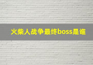 火柴人战争最终boss是谁