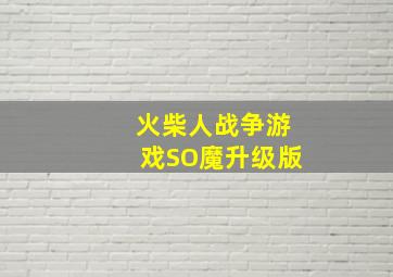 火柴人战争游戏SO魔升级版