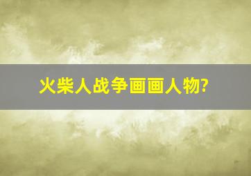 火柴人战争画画人物?