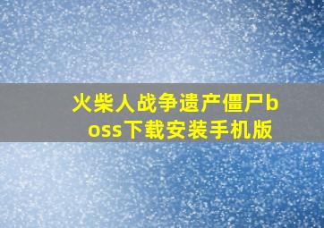 火柴人战争遗产僵尸boss下载安装手机版