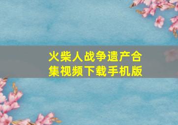 火柴人战争遗产合集视频下载手机版