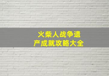 火柴人战争遗产成就攻略大全