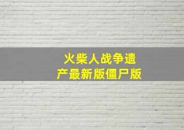 火柴人战争遗产最新版僵尸版