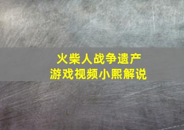 火柴人战争遗产游戏视频小熙解说