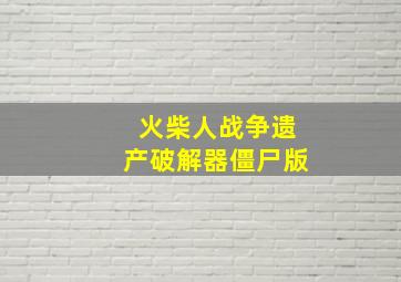 火柴人战争遗产破解器僵尸版