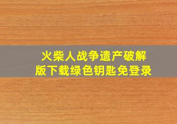 火柴人战争遗产破解版下载绿色钥匙免登录