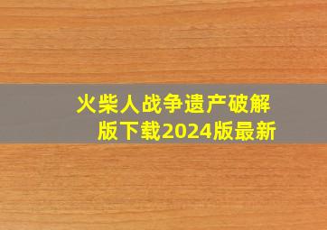 火柴人战争遗产破解版下载2024版最新