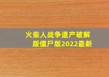 火柴人战争遗产破解版僵尸版2022最新