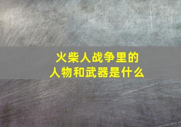 火柴人战争里的人物和武器是什么