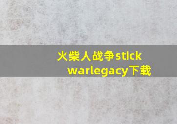 火柴人战争stickwarlegacy下载