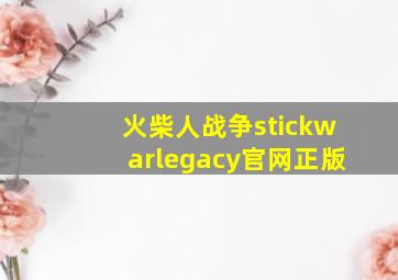 火柴人战争stickwarlegacy官网正版