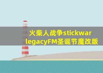 火柴人战争stickwarlegacyFM圣诞节魔改版