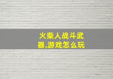 火柴人战斗武器,游戏怎么玩