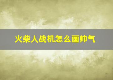 火柴人战机怎么画帅气