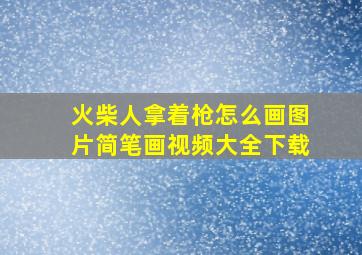 火柴人拿着枪怎么画图片简笔画视频大全下载