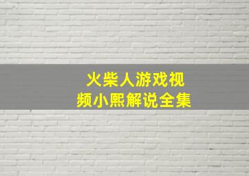 火柴人游戏视频小熙解说全集