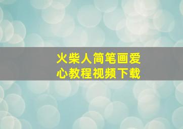 火柴人简笔画爱心教程视频下载