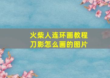 火柴人连环画教程刀影怎么画的图片