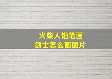 火柴人铅笔画剑士怎么画图片