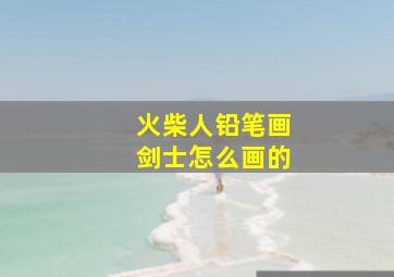 火柴人铅笔画剑士怎么画的