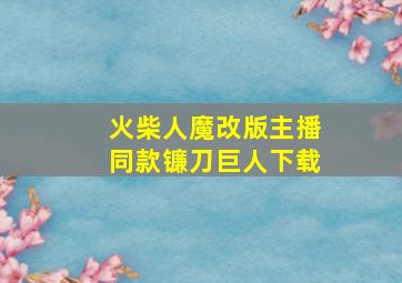 火柴人魔改版主播同款镰刀巨人下载