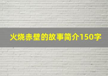 火烧赤壁的故事简介150字