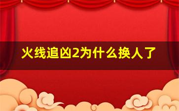 火线追凶2为什么换人了