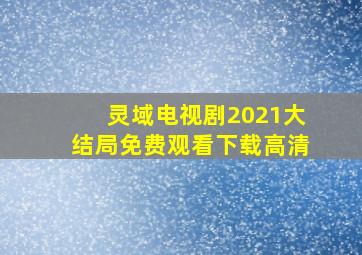 灵域电视剧2021大结局免费观看下载高清