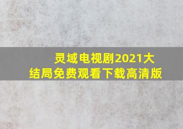 灵域电视剧2021大结局免费观看下载高清版