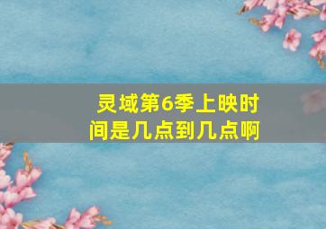 灵域第6季上映时间是几点到几点啊