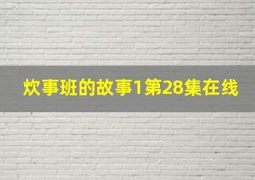 炊事班的故事1第28集在线