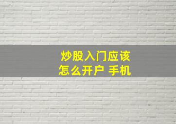 炒股入门应该怎么开户 手机